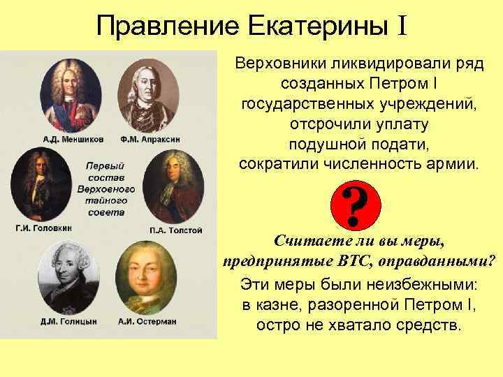 Правление Екатерины I Верховники ликвидировали ряд созданных Петром I государственных учреждений, отсрочили уплату подушной