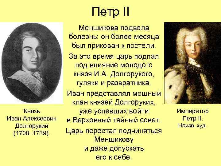 Петр II Князь Иван Алексеевич Долгорукий (1708– 1739). Меншикова подвела болезнь: он более месяца