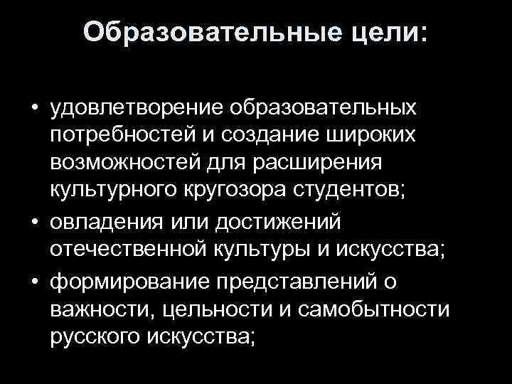 Образовательные цели: • удовлетворение образовательных потребностей и создание широких возможностей для расширения культурного кругозора