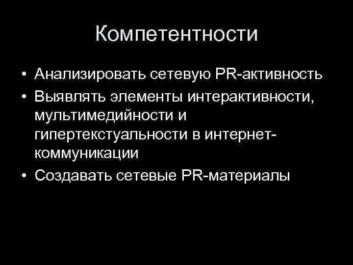 Компетентности • Анализировать сетевую PR-активность • Выявлять элементы интерактивности, мультимедийности и гипертекстуальности в интернеткоммуникации