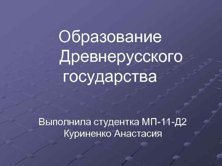 Образование Древнерусского государства Выполнила студентка МП-11 -Д 2 Куриненко Анастасия 