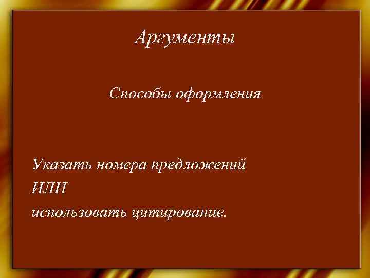   Аргументы  Способы оформления  Указать номера предложений ИЛИ использовать цитирование. 