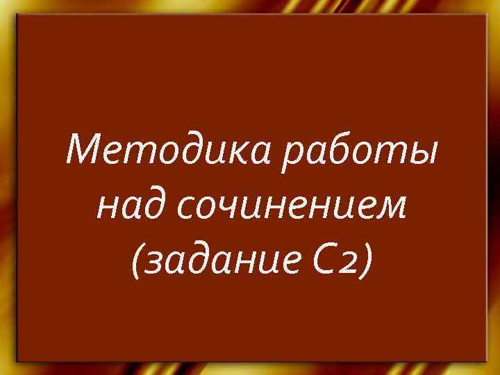 Методика работы над сочинением  (задание С 2) 