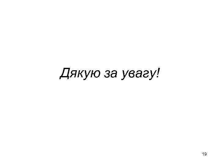 Дякую за увагу! 19 