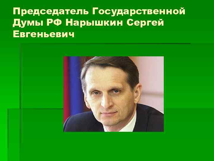 Председатель Государственной Думы РФ Нарышкин Сергей Евгеньевич 