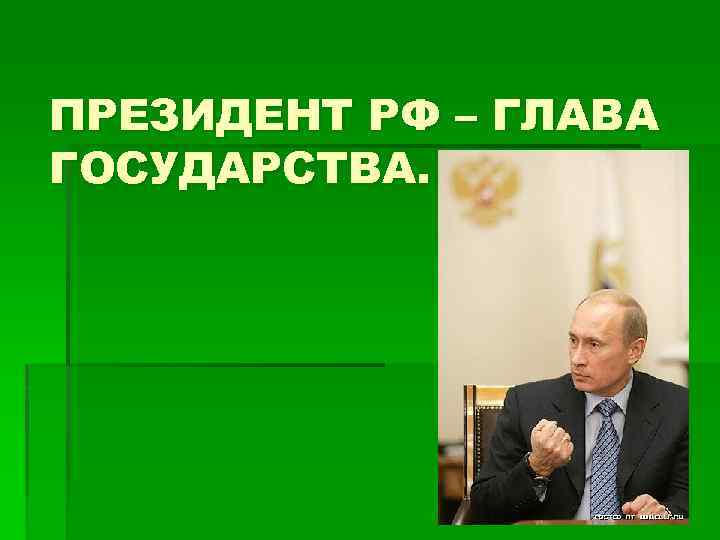 ПРЕЗИДЕНТ РФ – ГЛАВА ГОСУДАРСТВА. 