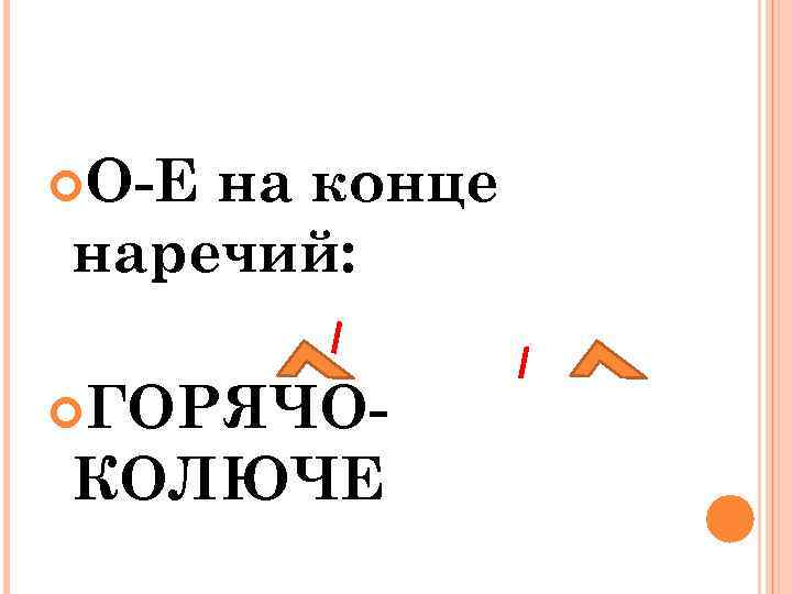  О-Е на конце наречий: ГОРЯЧО- КОЛЮЧЕ 