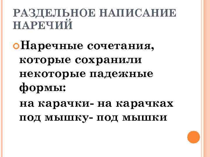 РАЗДЕЛЬНОЕ НАПИСАНИЕ НАРЕЧИЙ Наречные сочетания, которые сохранили некоторые падежные формы: на карачки- на карачках