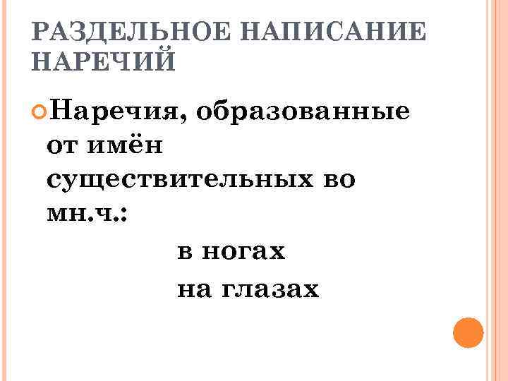 РАЗДЕЛЬНОЕ НАПИСАНИЕ НАРЕЧИЙ Наречия, образованные от имён существительных во мн. ч. : в ногах