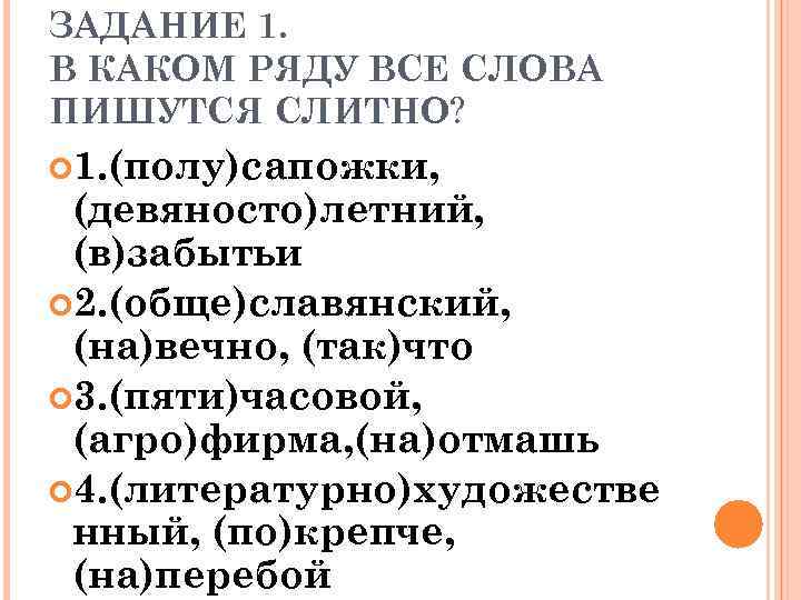 ЗАДАНИЕ 1. В КАКОМ РЯДУ ВСЕ СЛОВА ПИШУТСЯ СЛИТНО? 1. (полу)сапожки, (девяносто)летний, (в)забытьи 2.