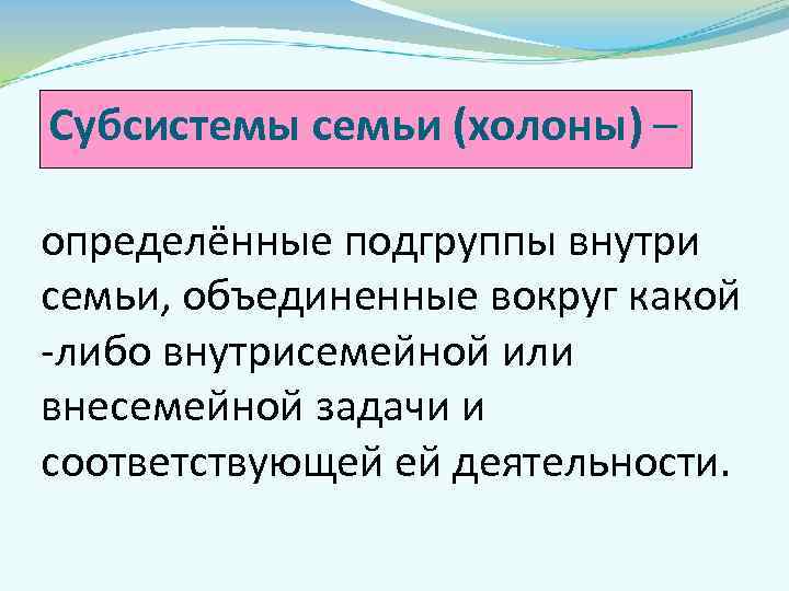 Субсистемы семьи (холоны) – определённые подгруппы внутри семьи, объединенные вокруг какой -либо внутрисемейной или