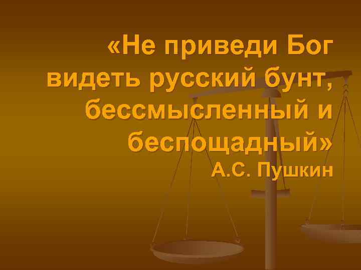  «Не приведи Бог видеть русский бунт, бессмысленный и беспощадный» А. С. Пушкин 
