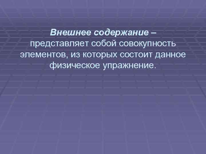  Внешнее содержание – представляет собой совокупность элементов, из которых состоит данное физическое упражнение.