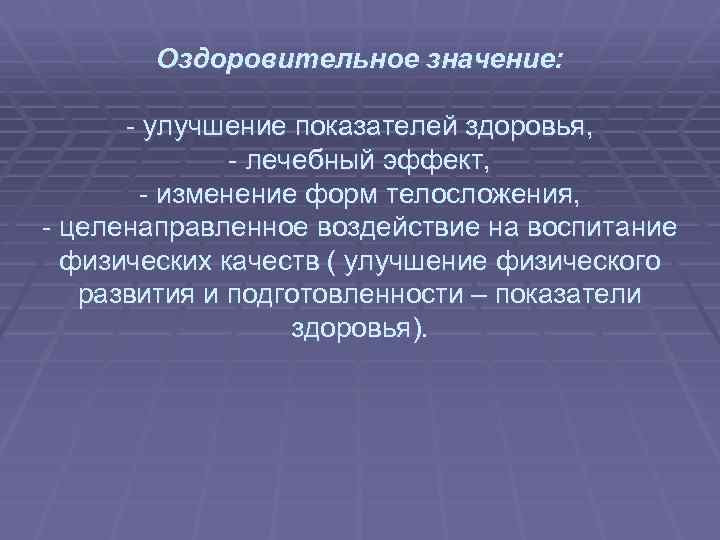  Оздоровительное значение: - улучшение показателей здоровья, - лечебный эффект, - изменение форм телосложения,