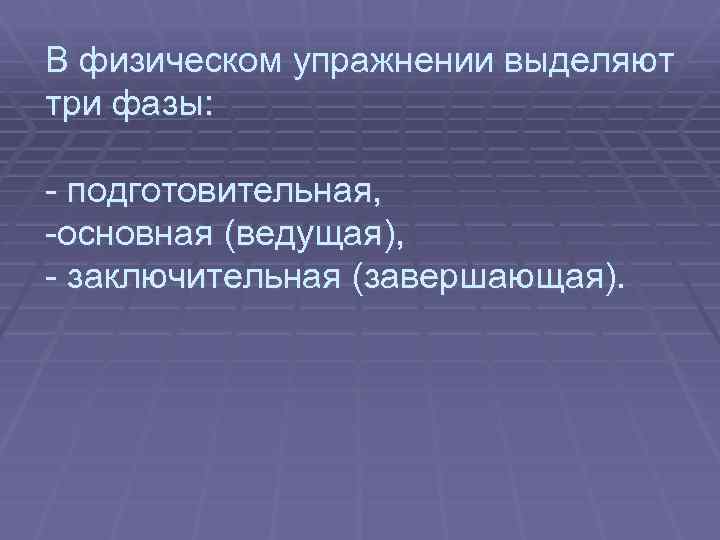 В физическом упражнении выделяют три фазы: - подготовительная, -основная (ведущая), - заключительная (завершающая). 