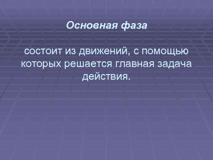  Основная фаза состоит из движений, с помощью которых решается главная задача действия. 