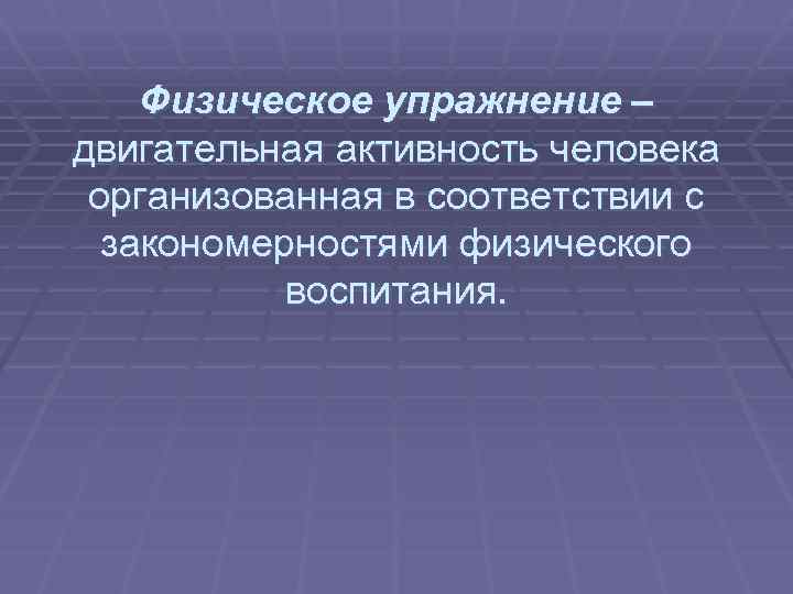  Физическое упражнение – двигательная активность человека организованная в соответствии с закономерностями физического воспитания.