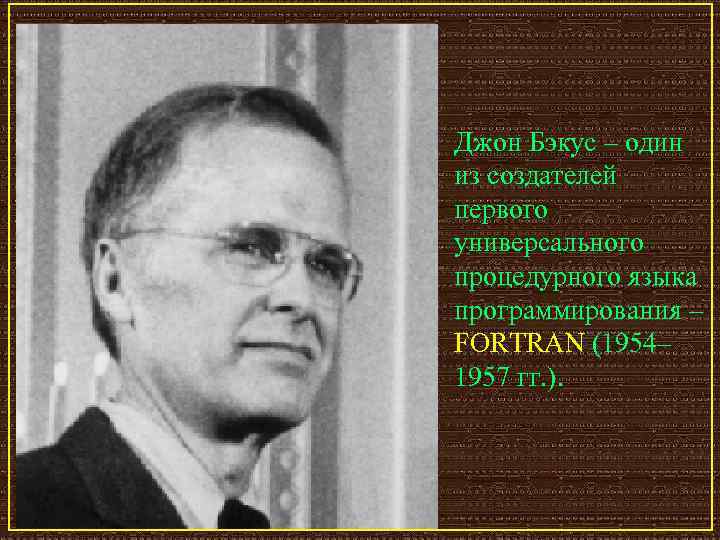 Джон Бэкус – один из создателей первого универсального процедурного языка программирования – FORTRAN (1954–