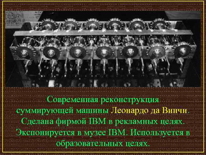 Современная реконструкция суммирующей машины Леонардо да Винчи. Сделана фирмой IBM в рекламных целях. Экспонируется
