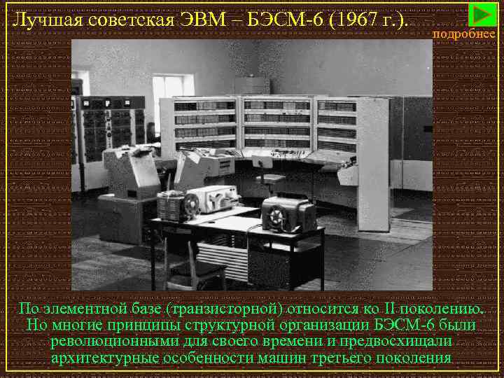 Лучшая советская ЭВМ – БЭСМ-6 (1967 г. ). подробнее По элементной базе (транзисторной) относится