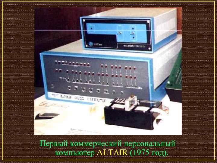 Первый коммерческий персональный компьютер ALTAIR (1975 год). 