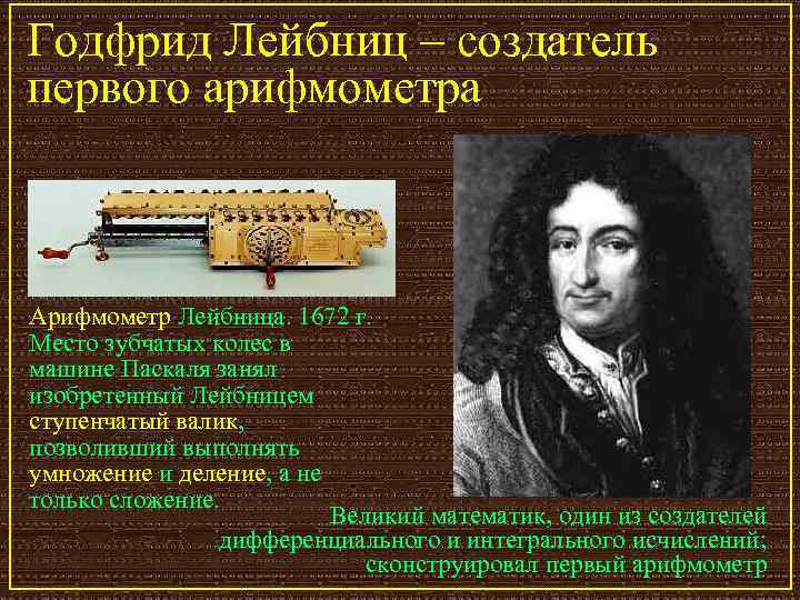 Годфрид Лейбниц – создатель первого арифмометра Арифмометр Лейбница. 1672 г. Место зубчатых колес в