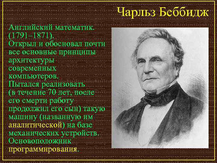 Чарльз Беббидж Английский математик. (1791– 1871). Открыл и обосновал почти все основные принципы архитектуры