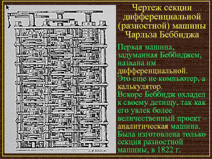 Чертеж секции дифференциальной (разностной) машины Чарльза Беббиджа Первая машина, задуманная Беббиджем, названа им дифференциальной.