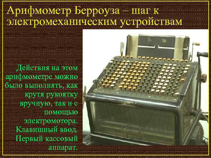 Арифмометр Берроуза – шаг к электромеханическим устройствам Действия на этом арифмометре можно было выполнять,