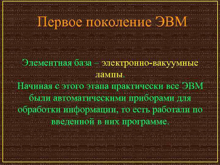 Первое поколение ЭВМ Элементная база – электронно-вакуумные лампы. Начиная с этого этапа практически все