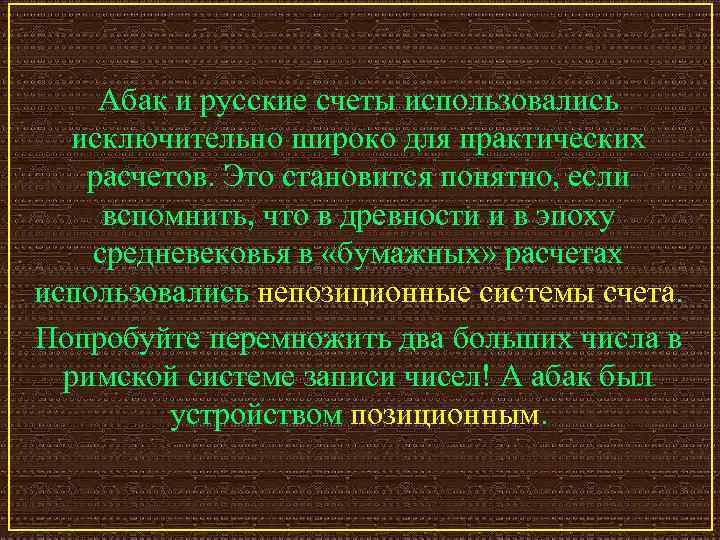 Абак и русские счеты использовались исключительно широко для практических расчетов. Это становится понятно, если