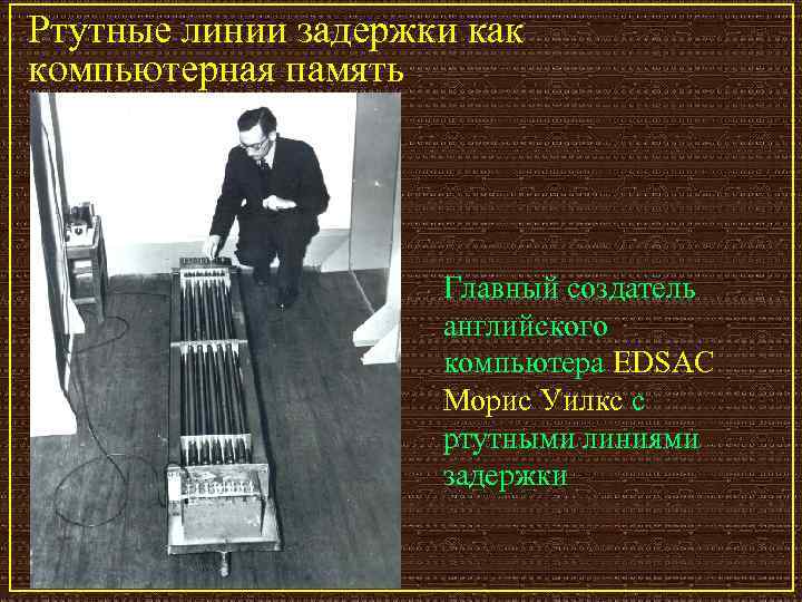 Ртутные линии задержки как компьютерная память Главный создатель английского компьютера EDSAC Морис Уилкс с