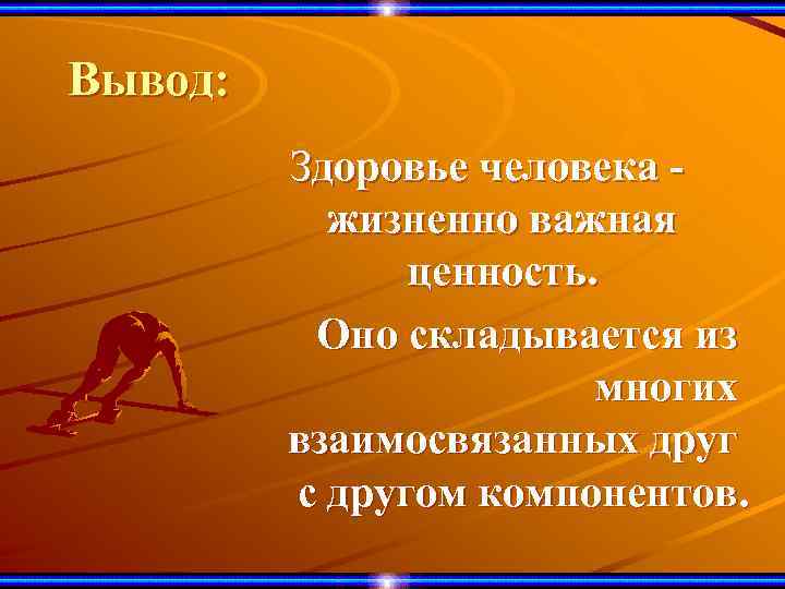 Вывод: Здоровье человека жизненно важная ценность. Оно складывается из многих взаимосвязанных друг с другом