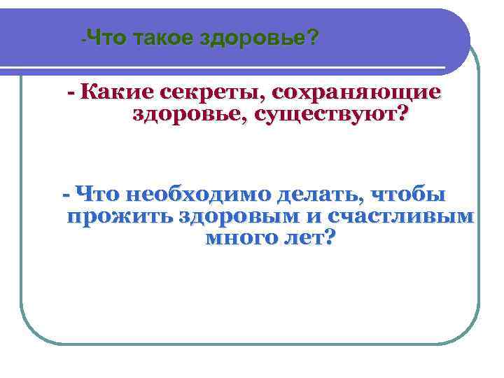-Что такое здоровье? - Какие секреты, сохраняющие здоровье, существуют? - Что необходимо делать, чтобы