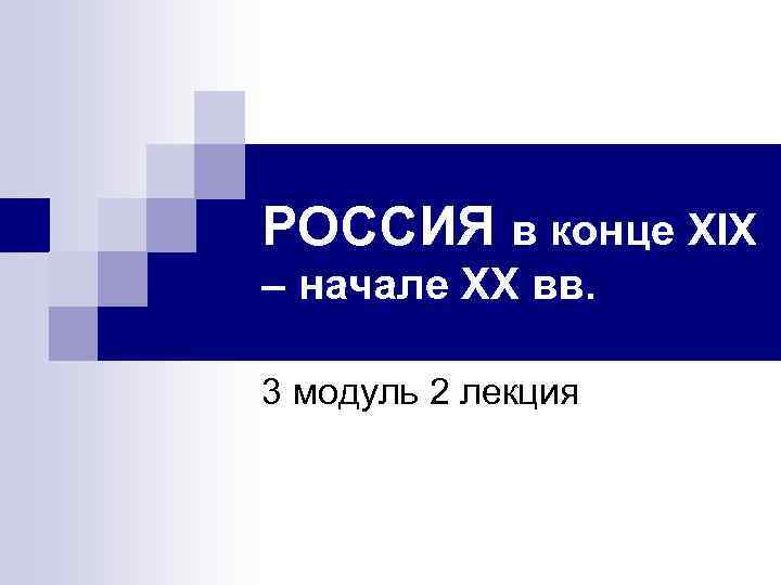 РОССИЯ в конце XIX – начале XX вв. 3 модуль 2 лекция 
