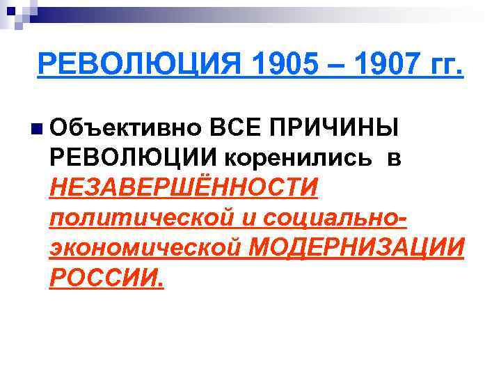 РЕВОЛЮЦИЯ 1905 – 1907 гг. n Объективно ВСЕ ПРИЧИНЫ РЕВОЛЮЦИИ коренились в НЕЗАВЕРШЁННОСТИ политической