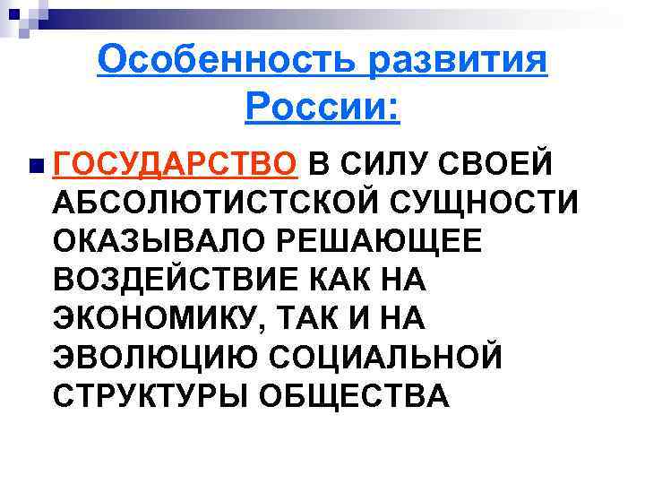 Особенность развития России: n ГОСУДАРСТВО В СИЛУ СВОЕЙ АБСОЛЮТИСТСКОЙ СУЩНОСТИ ОКАЗЫВАЛО РЕШАЮЩЕЕ ВОЗДЕЙСТВИЕ КАК