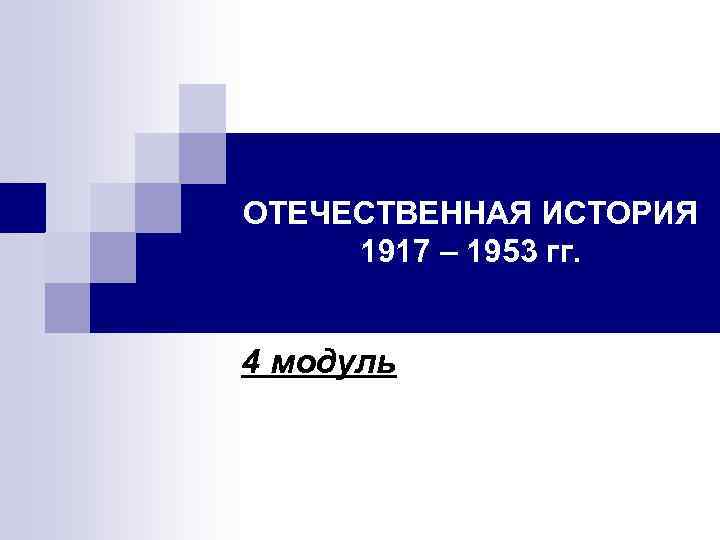 ОТЕЧЕСТВЕННАЯ ИСТОРИЯ 1917 – 1953 гг. 4 модуль 