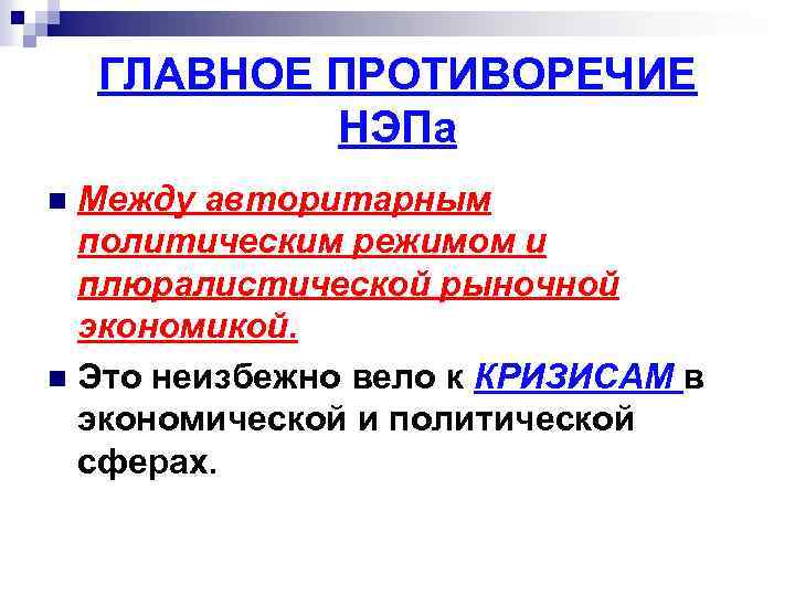 ГЛАВНОЕ ПРОТИВОРЕЧИЕ НЭПа Между авторитарным политическим режимом и плюралистической рыночной экономикой. n Это неизбежно