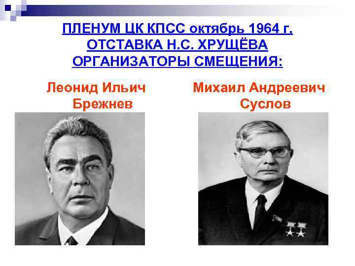 ПЛЕНУМ ЦК КПСС октябрь 1964 г. ОТСТАВКА Н. С. ХРУЩЁВА ОРГАНИЗАТОРЫ СМЕЩЕНИЯ: Леонид Ильич