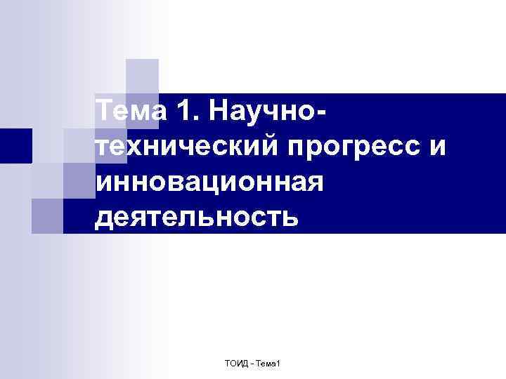 Тема 1. Научнотехнический прогресс и инновационная деятельность ТОИД - Тема 1 