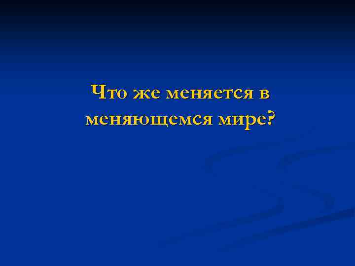 Что же меняется в меняющемся мире? 