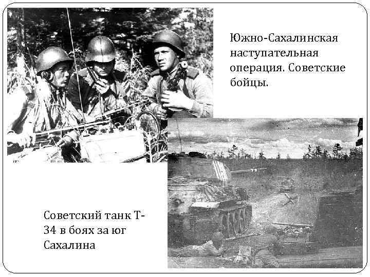 Южно-Сахалинская наступательная операция. Советские бойцы. Советский танк Т 34 в боях за юг Сахалина