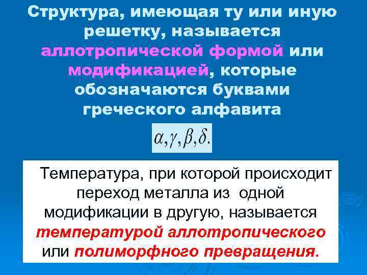 Структура, имеющая ту или иную решетку, называется аллотропической формой или модификацией, которые обозначаются буквами