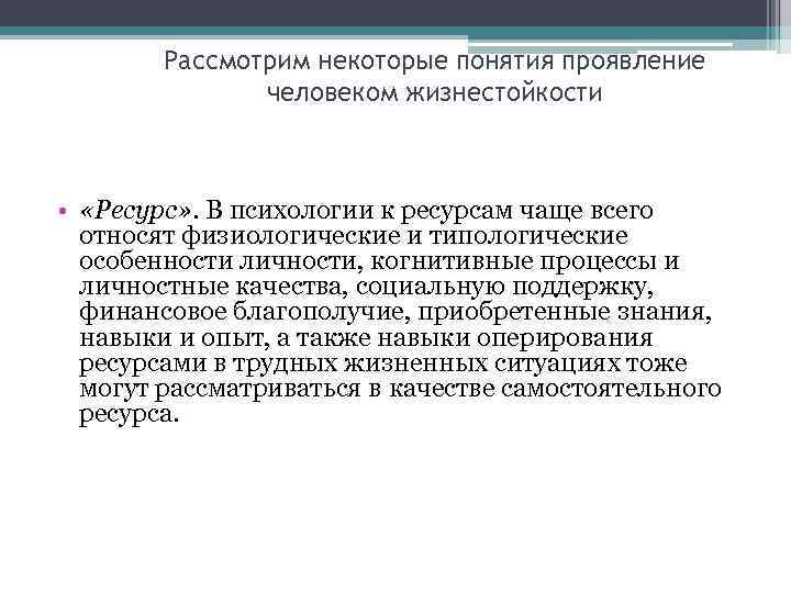 Рассмотрим некоторые понятия проявление человеком жизнестойкости • «Ресурс» . В психологии к ресурсам чаще