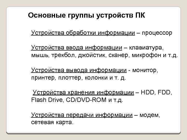 Основные группы устройств ПК Устройства обработки информации – процессор Устройства ввода информации – клавиатура,
