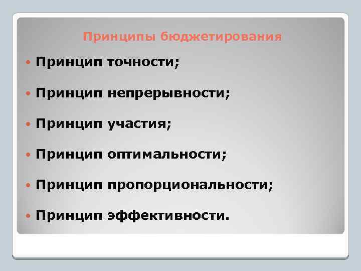 Принципы бюджетирования Принцип точности; Принцип непрерывности; Принцип участия; Принцип оптимальности; Принцип пропорциональности; Принцип эффективности.