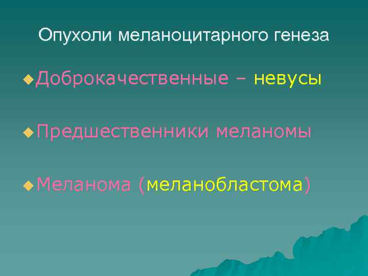 Опухоли меланоцитарного генеза u Доброкачественные u Предшественники u Меланома – невусы меланомы (меланобластома) 