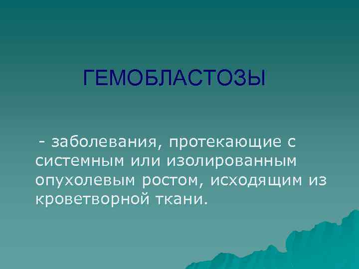 ГЕМОБЛАСТОЗЫ - заболевания, протекающие с системным или изолированным опухолевым ростом, исходящим из кроветворной ткани.