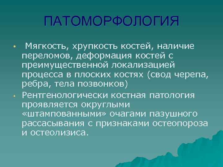 ПАТОМОРФОЛОГИЯ • • Мягкость, хрупкость костей, наличие переломов, деформация костей с преимущественной локализацией процесса